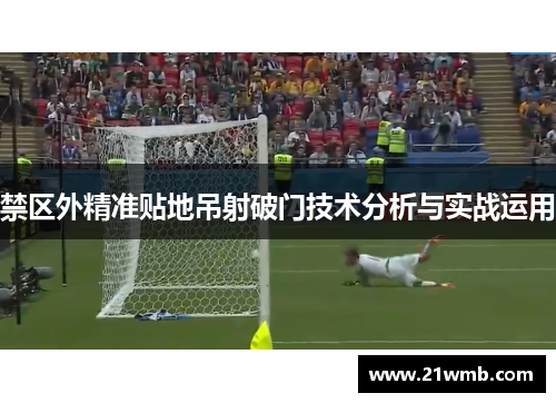 禁区外精准贴地吊射破门技术分析与实战运用