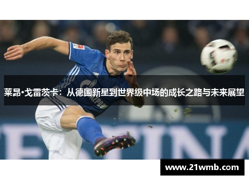 莱昂·戈雷茨卡:从德国新星到世界级中场的成长之路与未来展望 莱昂·戈雷茨卡:从德国新星到世界级中场的成长之路与未来展望