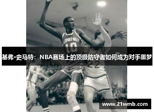 基弗·史马特:NBA赛场上的顶级防守者如何成为对手噩梦 基弗·史马特:NBA赛场上的顶级防守者如何成为对手噩梦