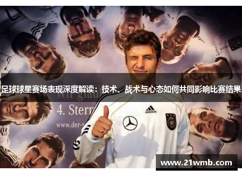 足球球星赛场表现深度解读:技术、战术与心态如何共同影响比赛结果 足球球星赛场表现深度解读:技术、战术与心态如何共同影响比赛结果