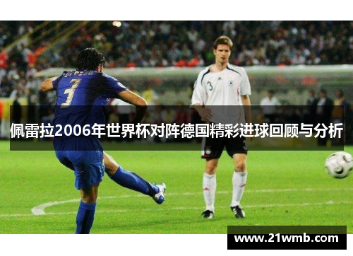 佩雷拉2006年世界杯对阵德国精彩进球回顾与分析 佩雷拉2006年世界杯对阵德国精彩进球回顾与分析