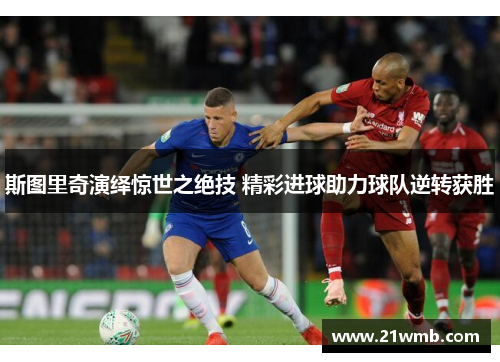 斯图里奇演绎惊世之绝技 精彩进球助力球队逆转获胜 斯图里奇演绎惊世之绝技 精彩进球助力球队逆转获胜