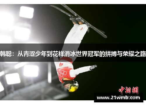 韩聪:从青涩少年到花样滑冰世界冠军的拼搏与荣耀之路 韩聪:从青涩少年到花样滑冰世界冠军的拼搏与荣耀之路