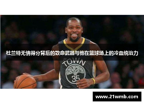 杜兰特无情得分背后的致命武器与他在篮球场上的冷血统治力 杜兰特无情得分背后的致命武器与他在篮球场上的冷血统治力