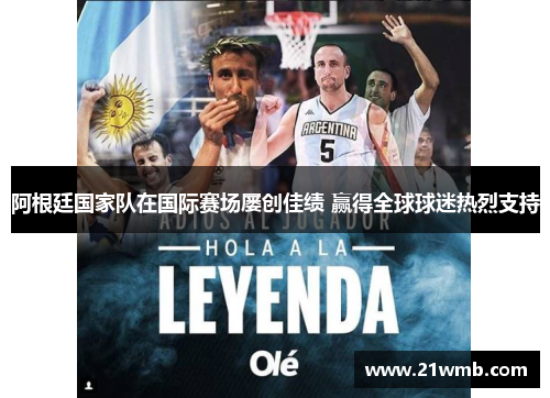 阿根廷国家队在国际赛场屡创佳绩 赢得全球球迷热烈支持 阿根廷国家队在国际赛场屡创佳绩 赢得全球球迷热烈支持