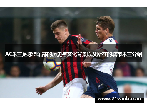 AC米兰足球俱乐部的历史与文化背景以及所在的城市米兰介绍