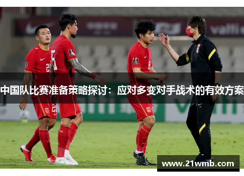 中国队比赛准备策略探讨:应对多变对手战术的有效方案 中国队比赛准备策略探讨:应对多变对手战术的有效方案