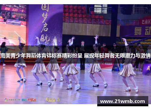 南美青少年舞蹈体育锦标赛精彩纷呈 展现年轻舞者无限潜力与激情 南美青少年舞蹈体育锦标赛精彩纷呈 展现年轻舞者无限潜力与激情