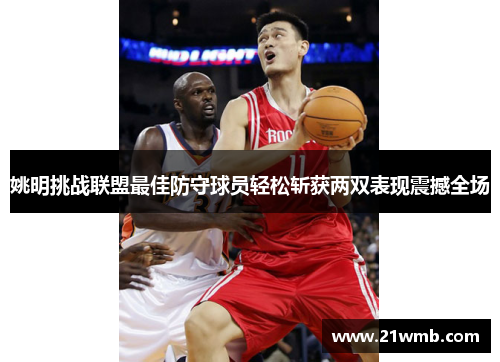 姚明挑战联盟最佳防守球员轻松斩获两双表现震撼全场 姚明挑战联盟最佳防守球员轻松斩获两双表现震撼全场
