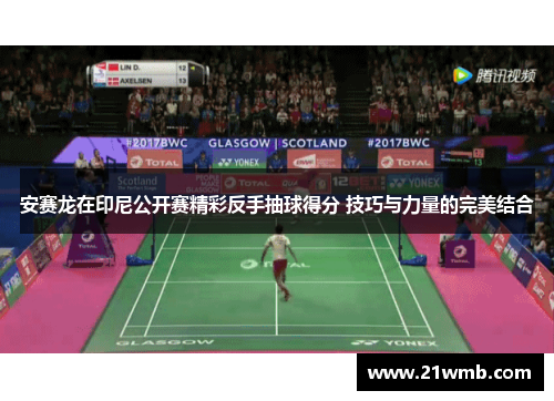 安赛龙在印尼公开赛精彩反手抽球得分 技巧与力量的完美结合