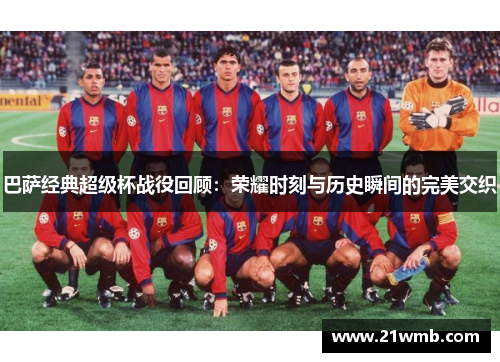 巴萨经典超级杯战役回顾:荣耀时刻与历史瞬间的完美交织 巴萨经典超级杯战役回顾:荣耀时刻与历史瞬间的完美交织
