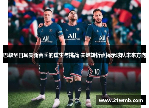 巴黎圣日耳曼新赛季的重生与挑战 关键转折点揭示球队未来方向