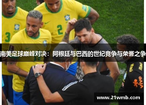 南美足球巅峰对决：阿根廷与巴西的世纪竞争与荣誉之争