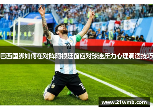 巴西国脚如何在对阵阿根廷前应对球迷压力心理调适技巧