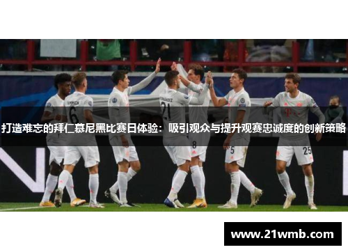 打造难忘的拜仁慕尼黑比赛日体验：吸引观众与提升观赛忠诚度的创新策略