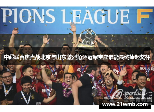 中超联赛焦点战北京与山东激烈角逐冠军宝座谁能最终捧起奖杯 中超联赛焦点战北京与山东激烈角逐冠军宝座谁能最终捧起奖杯