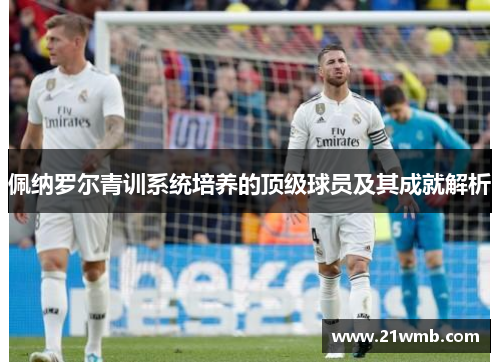佩纳罗尔青训系统培养的顶级球员及其成就解析