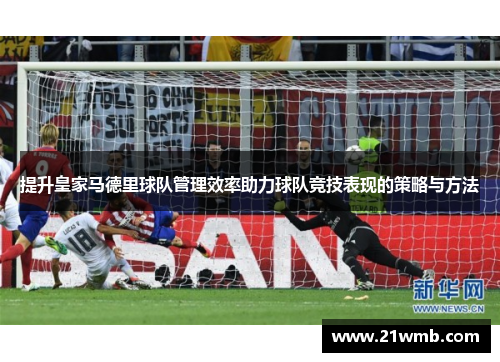提升皇家马德里球队管理效率助力球队竞技表现的策略与方法