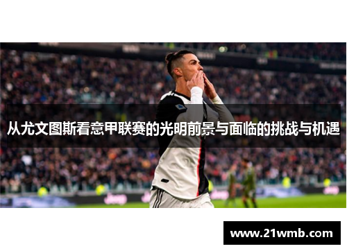 从尤文图斯看意甲联赛的光明前景与面临的挑战与机遇