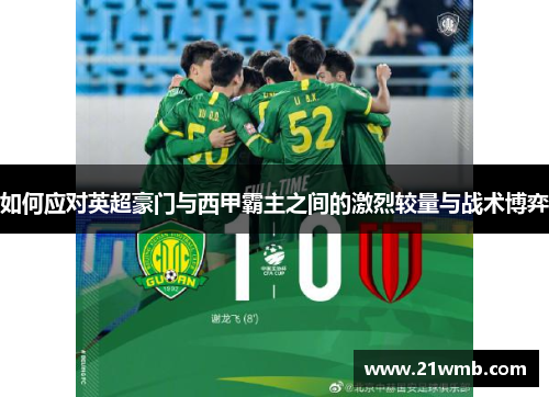 如何应对英超豪门与西甲霸主之间的激烈较量与战术博弈