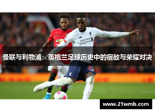 曼联与利物浦：英格兰足球历史中的宿敌与荣耀对决