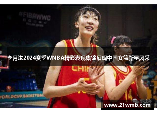 李月汝2024赛季WNBA精彩表现集锦展现中国女篮新星风采