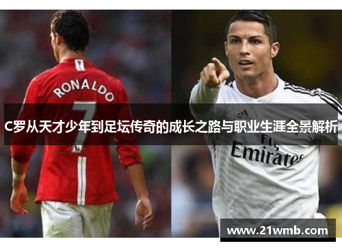 C罗从天才少年到足坛传奇的成长之路与职业生涯全景解析 C罗从天才少年到足坛传奇的成长之路与职业生涯全景解析