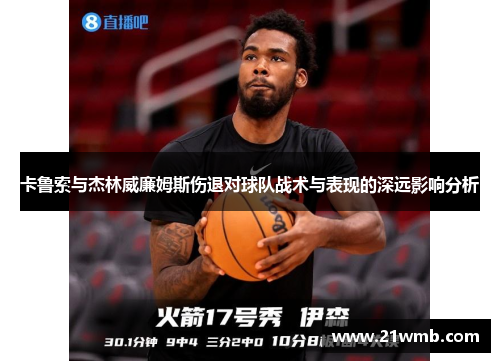 卡鲁索与杰林威廉姆斯伤退对球队战术与表现的深远影响分析