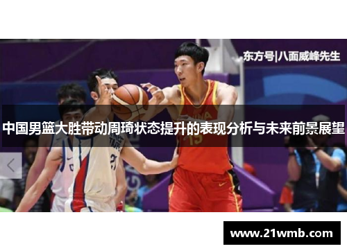 中国男篮大胜带动周琦状态提升的表现分析与未来前景展望