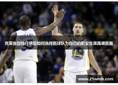 克莱告别独行侠后如何选择新球队为自己的职业生涯再谱新篇