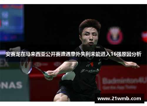 安赛龙在马来西亚公开赛遭遇意外失利未能进入16强原因分析