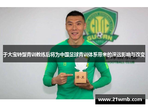 于大宝转型青训教练后将为中国足球青训体系带来的深远影响与改变