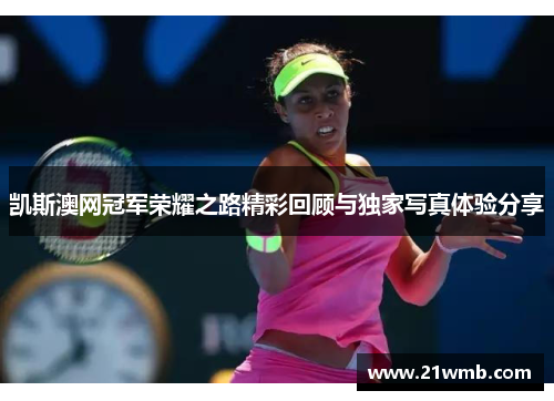 凯斯澳网冠军荣耀之路精彩回顾与独家写真体验分享