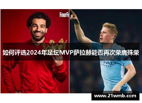 如何评选2024年足坛MVP萨拉赫能否再次荣膺殊荣