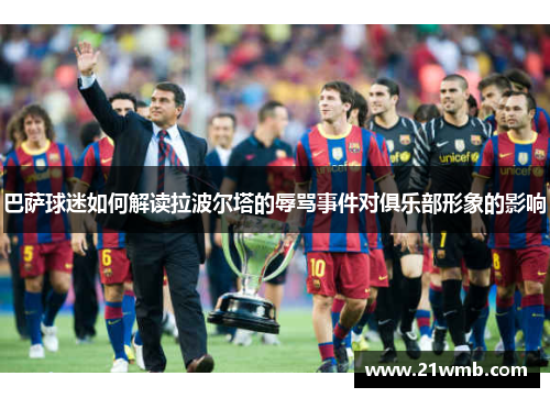巴萨球迷如何解读拉波尔塔的辱骂事件对俱乐部形象的影响