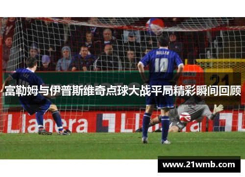 富勒姆与伊普斯维奇点球大战平局精彩瞬间回顾