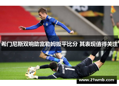 希门尼斯双响助富勒姆扳平比分 其表现值得关注