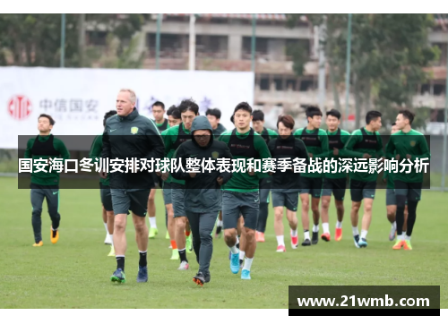 国安海口冬训安排对球队整体表现和赛季备战的深远影响分析
