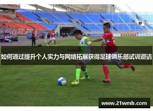 如何通过提升个人实力与网络拓展获得足球俱乐部试训邀请