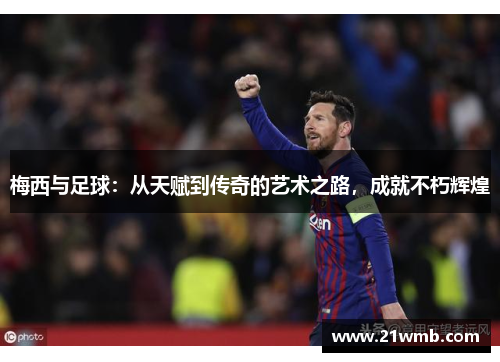 梅西与足球:从天赋到传奇的艺术之路,成就不朽辉煌 梅西与足球:从天赋到传奇的艺术之路,成就不朽辉煌