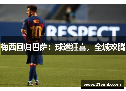 梅西回归巴萨:球迷狂喜,全城欢腾 梅西回归巴萨:球迷狂喜,全城欢腾