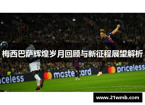 梅西巴萨辉煌岁月回顾与新征程展望解析 梅西巴萨辉煌岁月回顾与新征程展望解析