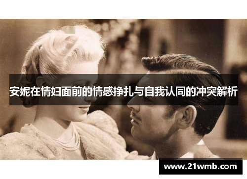 安妮在情妇面前的情感挣扎与自我认同的冲突解析 安妮在情妇面前的情感挣扎与自我认同的冲突解析