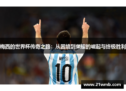 梅西的世界杯传奇之路：从困境到荣耀的崛起与终极胜利