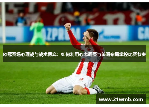 欧冠赛场心理战与战术博弈：如何利用心态调整与策略布局掌控比赛节奏