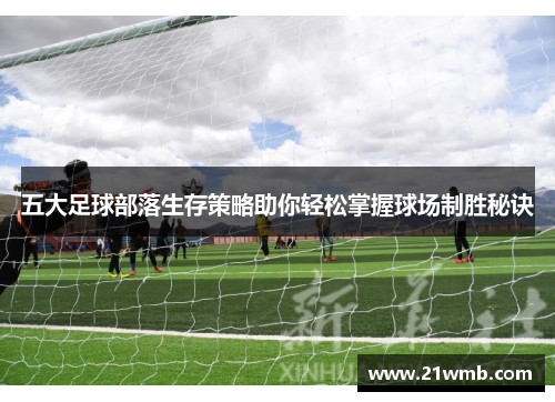 五大足球部落生存策略助你轻松掌握球场制胜秘诀 五大足球部落生存策略助你轻松掌握球场制胜秘诀