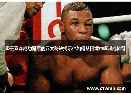 拳王泰森成功背后的五大秘诀揭示他如何从困境中崛起成传奇 拳王泰森成功背后的五大秘诀揭示他如何从困境中崛起成传奇