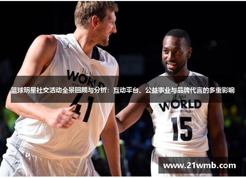篮球明星社交活动全景回顾与分析:互动平台、公益事业与品牌代言的多重影响 篮球明星社交活动全景回顾与分析:互动平台、公益事业与品牌代言的多重影响