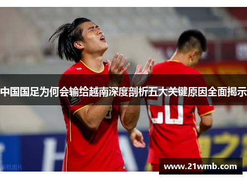 中国国足为何会输给越南深度剖析五大关键原因全面揭示 中国国足为何会输给越南深度剖析五大关键原因全面揭示