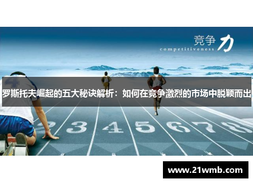 罗斯托夫崛起的五大秘诀解析:如何在竞争激烈的市场中脱颖而出 罗斯托夫崛起的五大秘诀解析:如何在竞争激烈的市场中脱颖而出